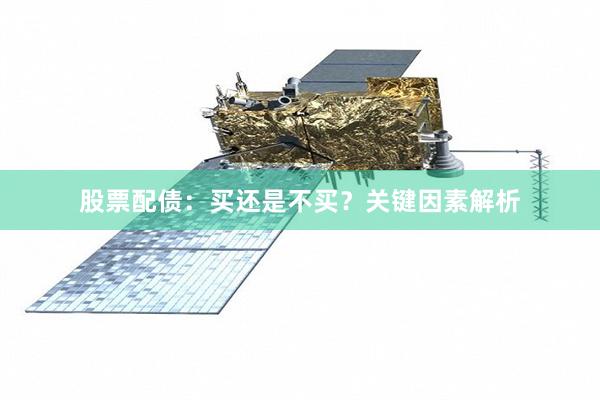 股票配债：买还是不买？关键因素解析