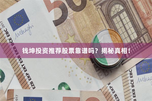 钱坤投资推荐股票靠谱吗？揭秘真相！