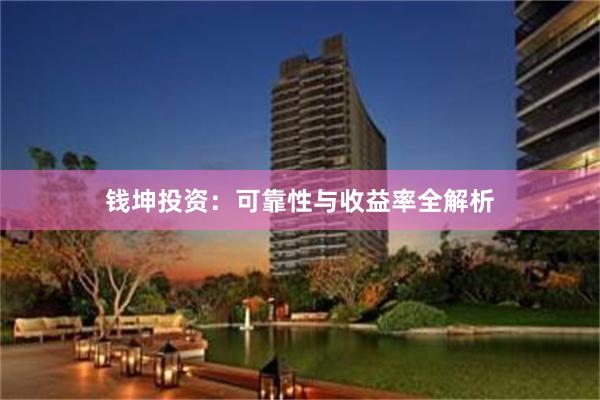 钱坤投资：可靠性与收益率全解析