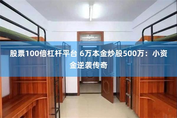 股票100倍杠杆平台 6万本金炒股500万：小资金逆袭传奇