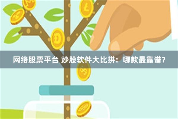 网络股票平台 炒股软件大比拼：哪款最靠谱？