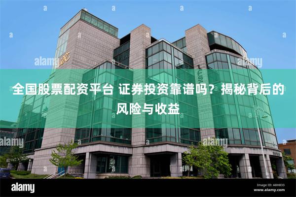 全国股票配资平台 证券投资靠谱吗？揭秘背后的风险与收益