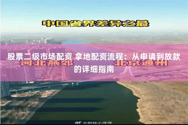 股票二级市场配资 拿地配资流程：从申请到放款的详细指南