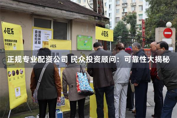 正规专业配资公司 民众投资顾问：可靠性大揭秘
