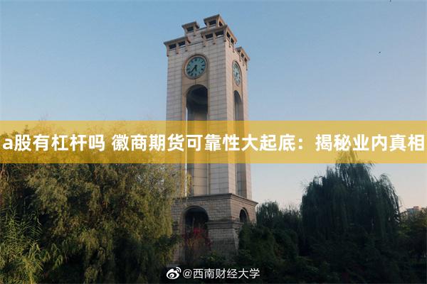 a股有杠杆吗 徽商期货可靠性大起底：揭秘业内真相