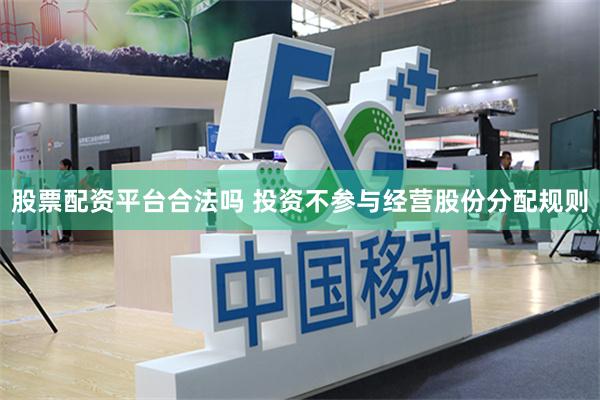 股票配资平台合法吗 投资不参与经营股份分配规则