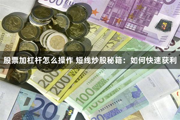 股票加杠杆怎么操作 短线炒股秘籍：如何快速获利
