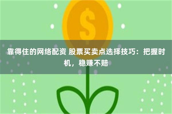 靠得住的网络配资 股票买卖点选择技巧：把握时机，稳赚不赔