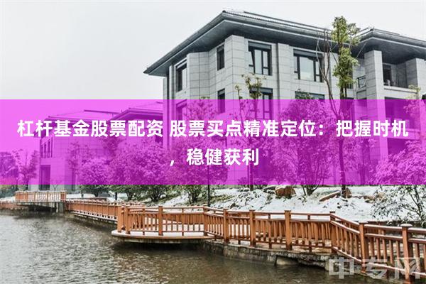 杠杆基金股票配资 股票买点精准定位：把握时机，稳健获利