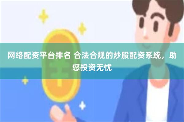网络配资平台排名 合法合规的炒股配资系统，助您投资无忧