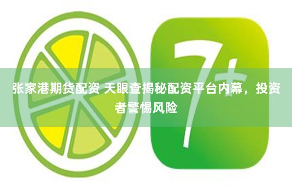 张家港期货配资 天眼查揭秘配资平台内幕，投资者警惕风险