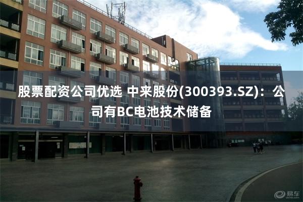 股票配资公司优选 中来股份(300393.SZ)：公司有BC电池技术储备