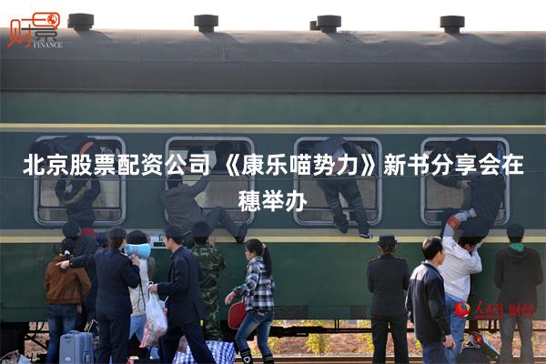 北京股票配资公司 《康乐喵势力》新书分享会在穗举办