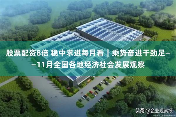 股票配资8倍 稳中求进每月看｜乘势奋进干劲足——11月全国各地经济社会发展观察