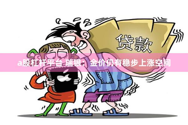 a股杠杆平台 瑞银：金价仍有稳步上涨空间