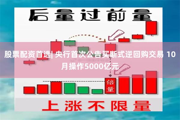 股票配资首选| 央行首次公告买断式逆回购交易 10月操作5000亿元