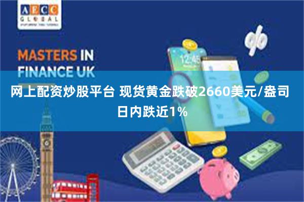 网上配资炒股平台 现货黄金跌破2660美元/盎司 日内跌近1%