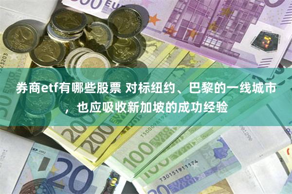 券商etf有哪些股票 对标纽约、巴黎的一线城市，也应吸收新加坡的成功经验