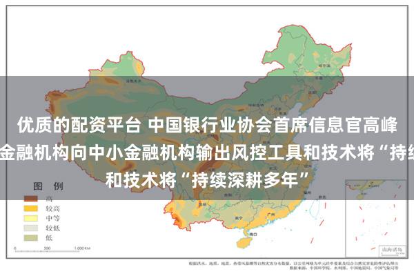 优质的配资平台 中国银行业协会首席信息官高峰：科技领先金融机构向中小金融机构输出风控工具和技术将“持续深耕多年”