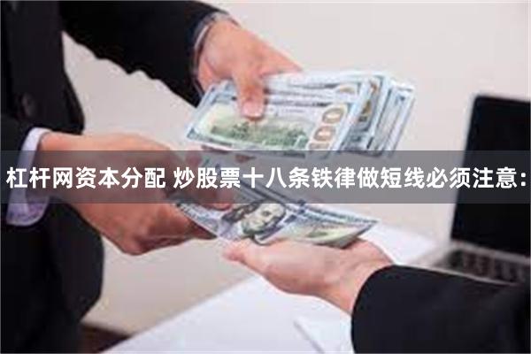 杠杆网资本分配 炒股票十八条铁律做短线必须注意：