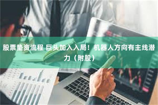 股票垫资流程 巨头加入入局！机器人方向有主线潜力（附股）