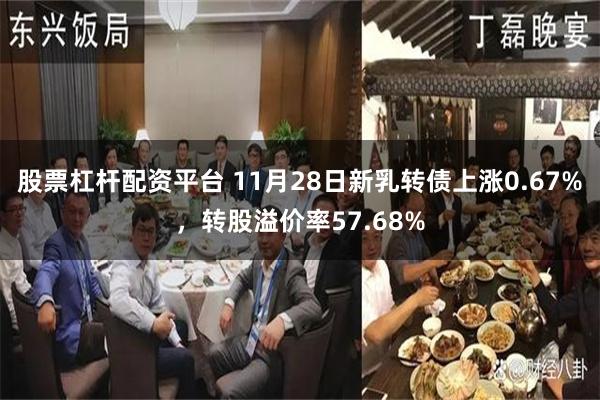 股票杠杆配资平台 11月28日新乳转债上涨0.67%，转股溢价率57.68%