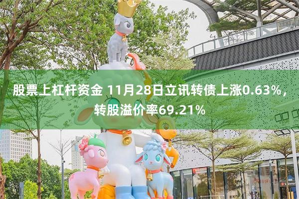 股票上杠杆资金 11月28日立讯转债上涨0.63%，转股溢价率69.21%