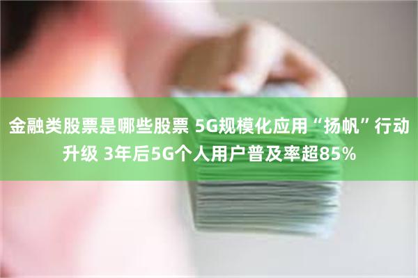 金融类股票是哪些股票 5G规模化应用“扬帆”行动升级 3年后5G个人用户普及率超85%