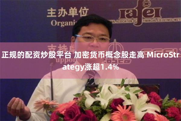正规的配资炒股平台 加密货币概念股走高 MicroStrategy涨超1.4%