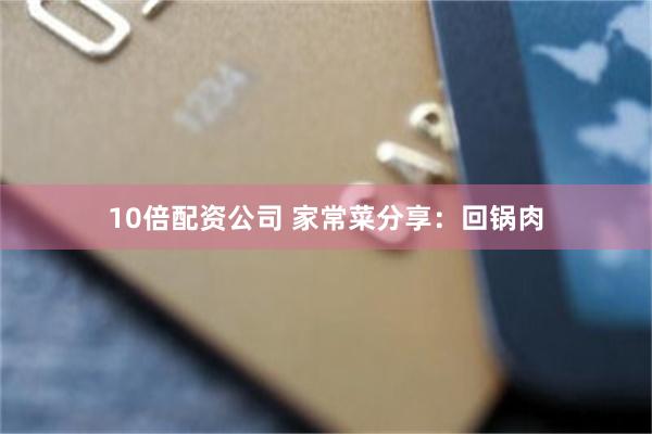 10倍配资公司 家常菜分享：回锅肉