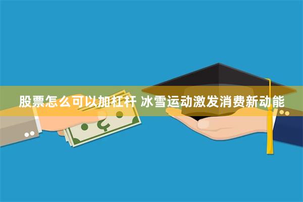 股票怎么可以加杠杆 冰雪运动激发消费新动能