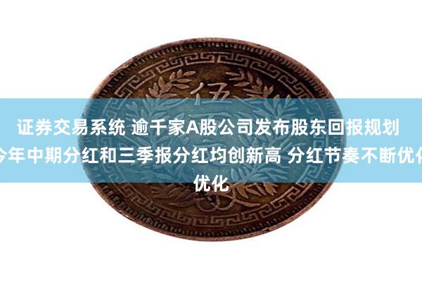 证券交易系统 逾千家A股公司发布股东回报规划 今年中期分红和三季报分红均创新高 分红节奏不断优化