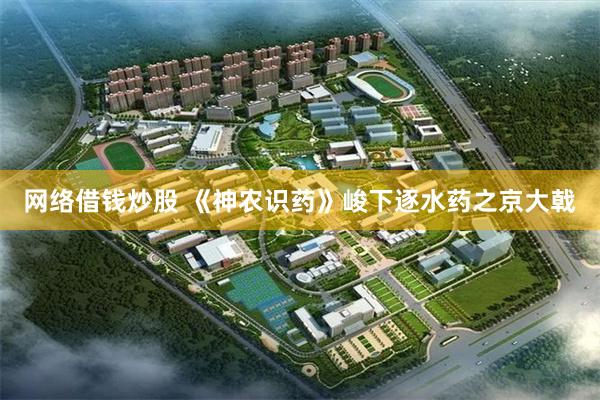 网络借钱炒股 《神农识药》峻下逐水药之京大戟