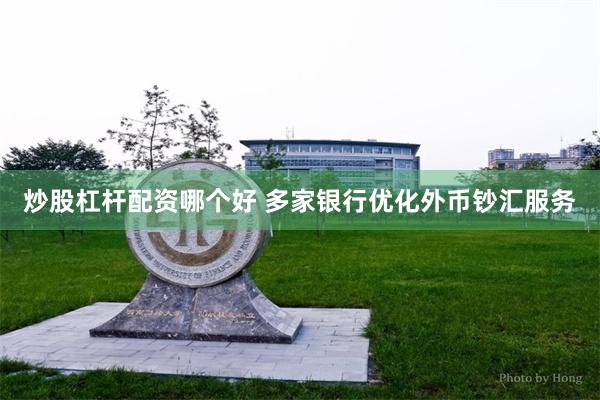 炒股杠杆配资哪个好 多家银行优化外币钞汇服务