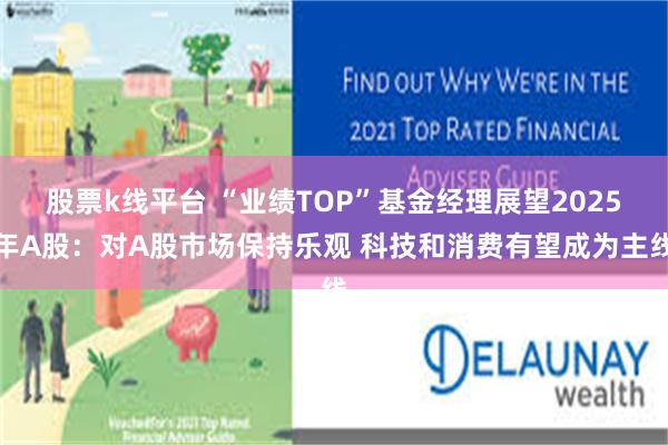 股票k线平台 “业绩TOP”基金经理展望2025年A股：对A股市场保持乐观 科技和消费有望成为主线