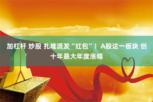 加杠杆 炒股 扎堆派发“红包”！A股这一板块 创十年最大年度涨幅