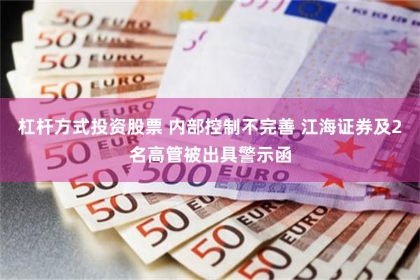 杠杆方式投资股票 内部控制不完善 江海证券及2名高管被出具警示函