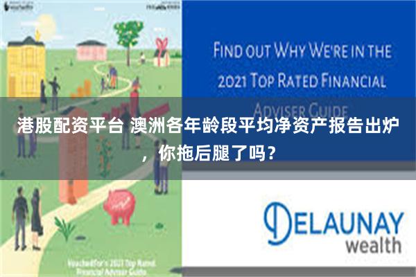 港股配资平台 澳洲各年龄段平均净资产报告出炉，你拖后腿了吗？