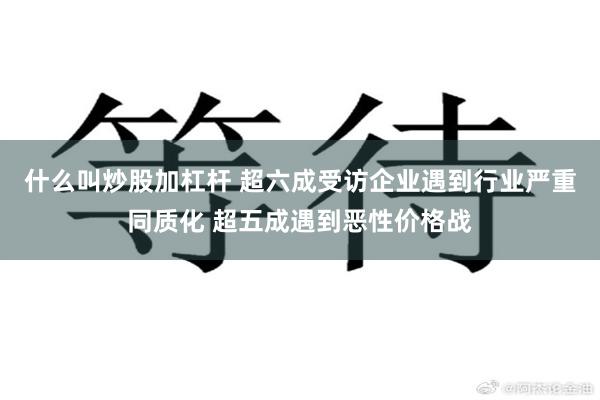 什么叫炒股加杠杆 超六成受访企业遇到行业严重同质化 超五成遇到恶性价格战