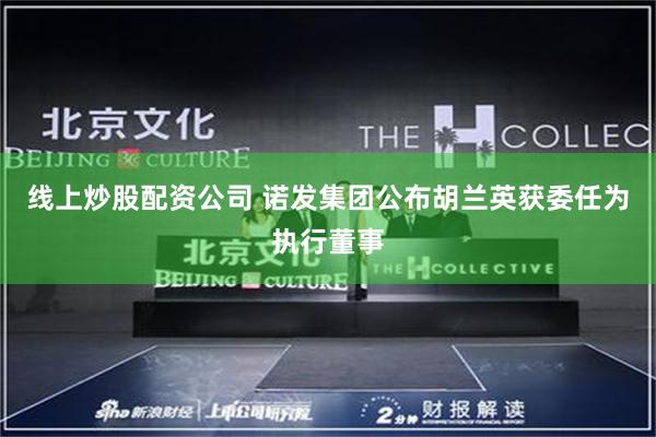 线上炒股配资公司 诺发集团公布胡兰英获委任为执行董事