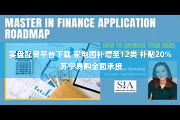 实盘配资平台下载 家电国补增至12类 补贴20% 苏宁易购全面承接