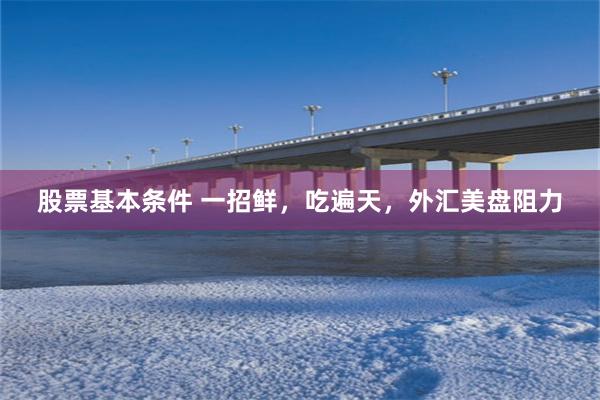 股票基本条件 一招鲜，吃遍天，外汇美盘阻力
