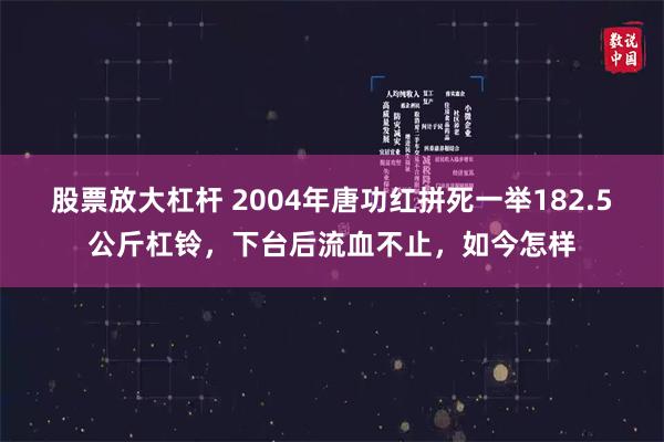股票放大杠杆 2004年唐功红拼死一举182.5公斤杠铃，下台后流血不止，如今怎样