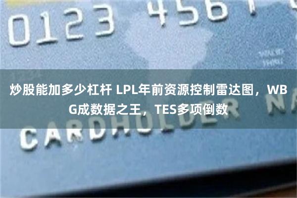 炒股能加多少杠杆 LPL年前资源控制雷达图，WBG成数据之王，TES多项倒数