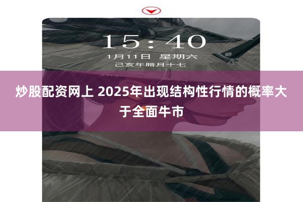 炒股配资网上 2025年出现结构性行情的概率大于全面牛市