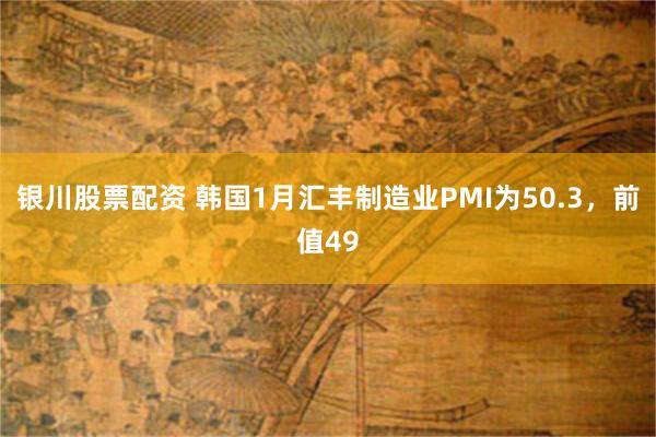 银川股票配资 韩国1月汇丰制造业PMI为50.3，前值49
