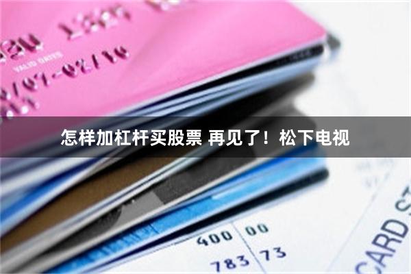 怎样加杠杆买股票 再见了！松下电视