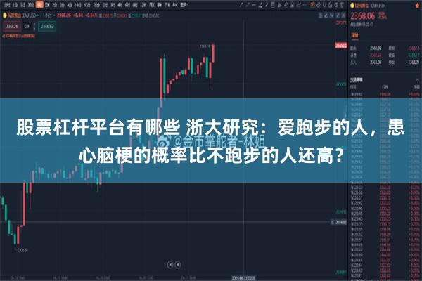 股票杠杆平台有哪些 浙大研究：爱跑步的人，患心脑梗的概率比不跑步的人还高？