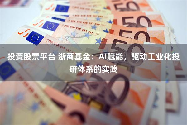 投资股票平台 浙商基金：AI赋能，驱动工业化投研体系的实践