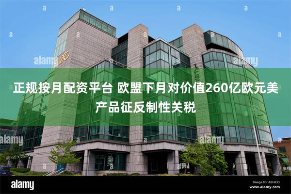 正规按月配资平台 欧盟下月对价值260亿欧元美产品征反制性关税